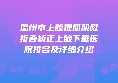 温州市上睑提肌肌腱折叠矫正上睑下垂医院排名及详细介绍