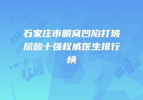 石家庄市眼窝凹陷打玻尿酸十强权威医生排行榜