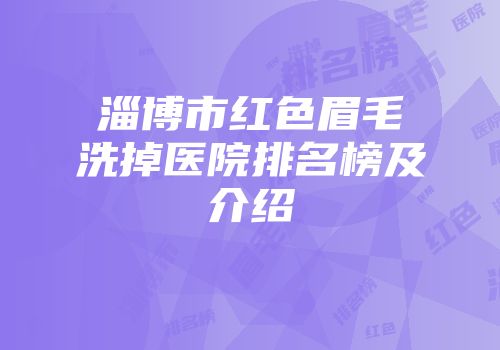 淄博市红色眉毛洗掉医院排名榜及介绍