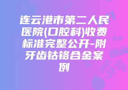 连云港市第二人民医院(口腔科)收费标准完整公开-附牙齿钴铬合金案例