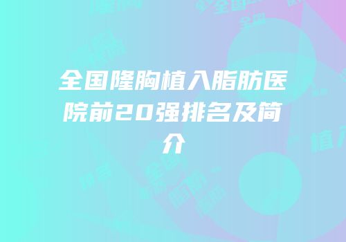 全国隆胸植入脂肪医院前20强排名及简介