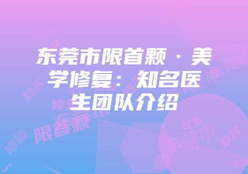 东莞市限首颗·美学修复：知名医生团队介绍