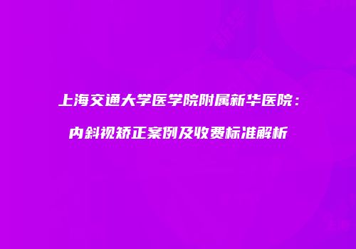 上海交通大学医学院附属新华医院：内斜视矫正案例及收费标准解析