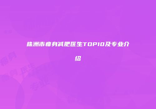 株洲市瘦身减肥医生TOP10及专业介绍