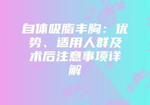 自体吸脂丰胸：优势、适用人群及术后注意事项详解
