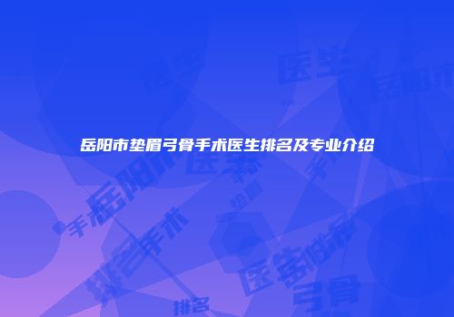 岳阳市垫眉弓骨手术医生排名及专业介绍