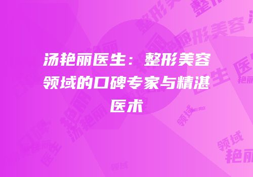 汤艳丽医生：整形美容领域的口碑专家与精湛医术