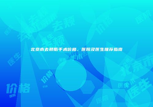 北京市去颊脂手术价格、医院及医生推荐指南