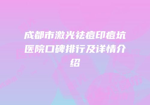 成都市激光祛痘印痘坑医院口碑排行及详情介绍