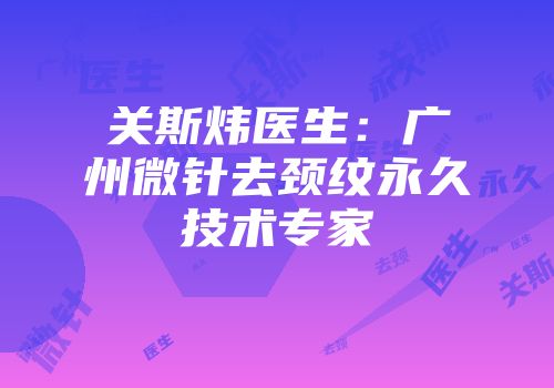 关斯炜医生：广州微针去颈纹永久技术专家