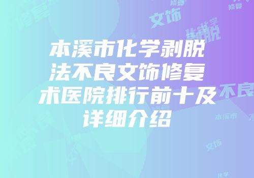 本溪市化学剥脱法不良文饰修复术医院排行前十及详细介绍
