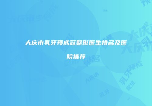 大庆市乳牙预成冠整形医生排名及医院推荐