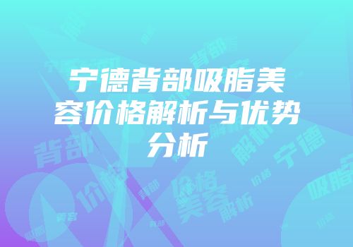 宁德背部吸脂美容价格解析与优势分析