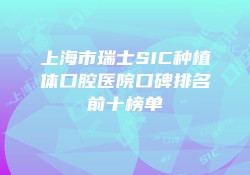 上海市瑞士SIC种植体口腔医院口碑排名前十榜单