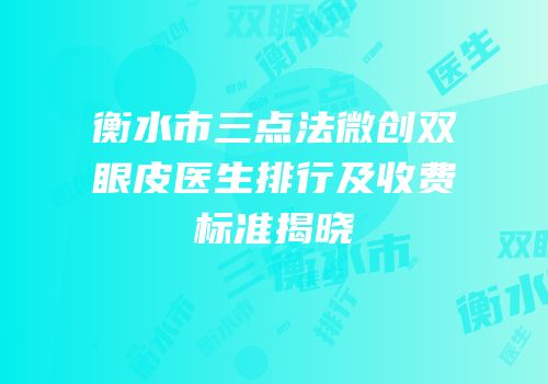 衡水市三点法微创双眼皮医生排行及收费标准揭晓