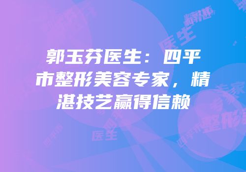 郭玉芬医生：四平市整形美容专家，精湛技艺赢得信赖