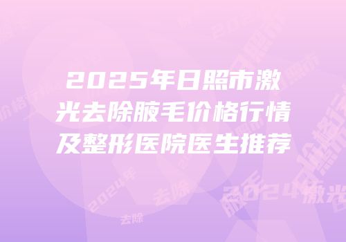 2025年日照市激光去除腋毛价格行情及整形医院医生推荐