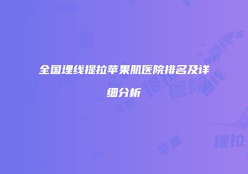 全国埋线提拉苹果肌医院排名及详细分析
