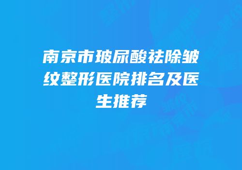 南京市玻尿酸祛除皱纹整形医院排名及医生推荐