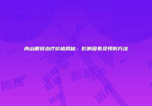 舟山眼袋治疗价格揭秘：影响因素及预防方法