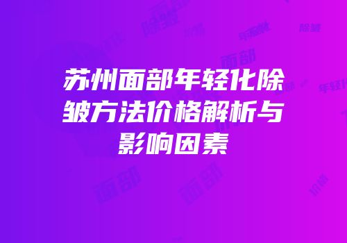 苏州面部年轻化除皱方法价格解析与影响因素