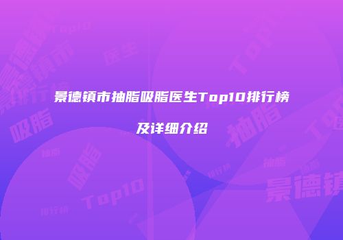 景德镇市抽脂吸脂医生Top10排行榜及详细介绍