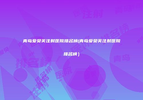 青岛爱贝芙注射医院排名榜(青岛爱贝芙注射医院排名榜）