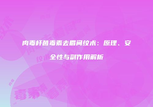 肉毒杆菌毒素去眉间纹术：原理、安全性与副作用解析