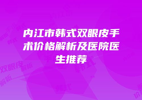 内江市韩式双眼皮手术价格解析及医院医生推荐