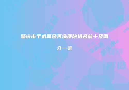 肇庆市手术耳朵再造医院排名前十及简介一览