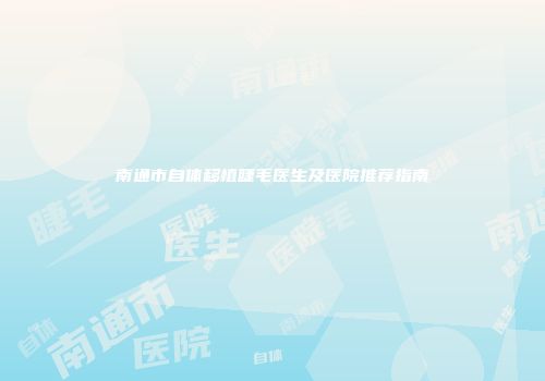 南通市自体移植睫毛医生及医院推荐指南