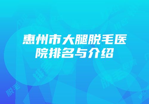 惠州市大腿脱毛医院排名与介绍
