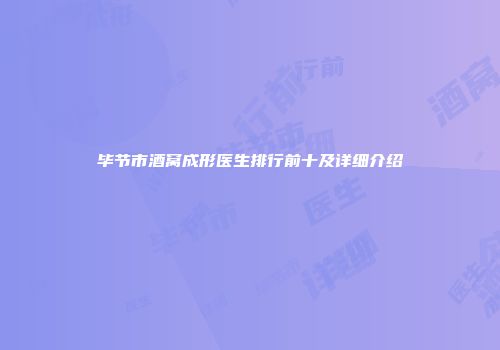 毕节市酒窝成形医生排行前十及详细介绍