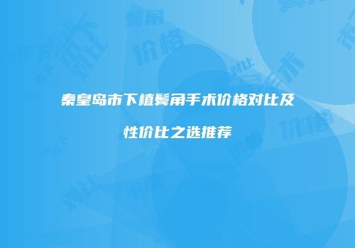 秦皇岛市下植鬓角手术价格对比及性价比之选推荐