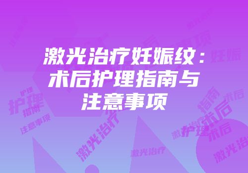 激光治疗妊娠纹：术后护理指南与注意事项