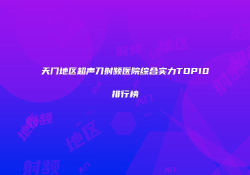 天门地区超声刀射频医院综合实力TOP10排行榜