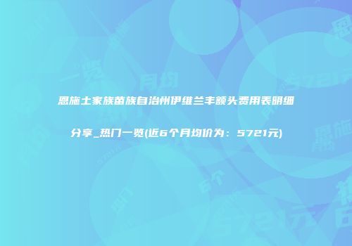恩施土家族苗族自治州伊维兰丰额头费用表明细分享_热门一览(近6个月均价为：5721元)
