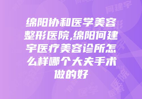 绵阳协和医学美容整形医院,绵阳何建宇医疗美容诊所怎么样哪个大夫手术做的好