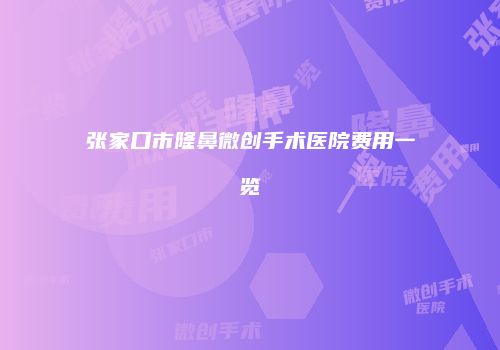 张家口市隆鼻微创手术医院费用一览