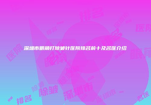 深圳市眼角打除皱针医院排名前十及名医介绍
