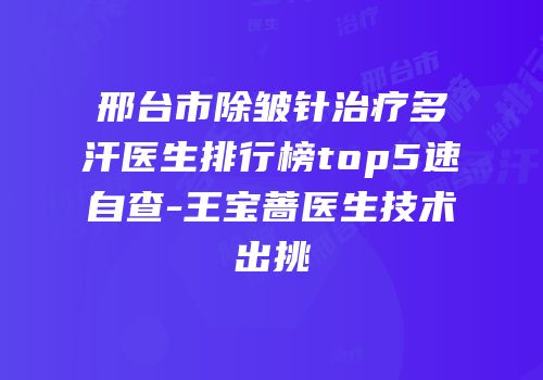 邢台市除皱针治疗多汗医生排行榜top5速自查-王宝蔷医生技术出挑