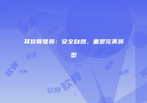 耳软骨隆鼻：安全自然，重塑完美鼻型