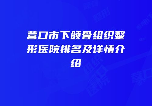 营口市下颌骨组织整形医院排名及详情介绍