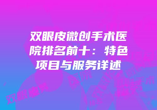 双眼皮微创手术医院排名前十：特色项目与服务详述