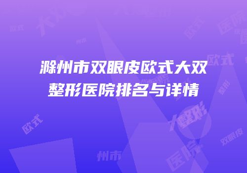滁州市双眼皮欧式大双整形医院排名与详情