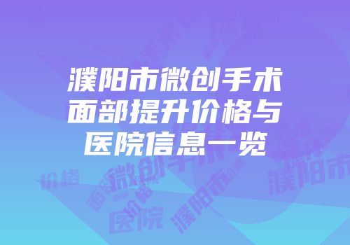 濮阳市微创手术面部提升价格与医院信息一览