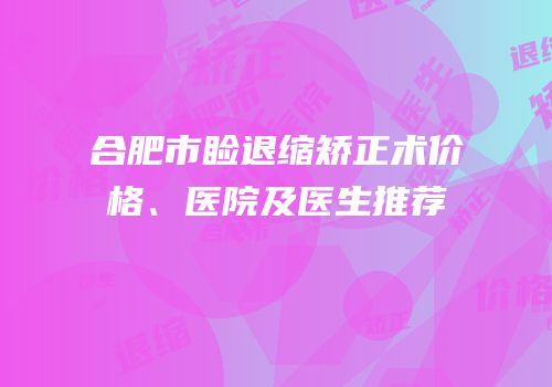 合肥市睑退缩矫正术价格、医院及医生推荐