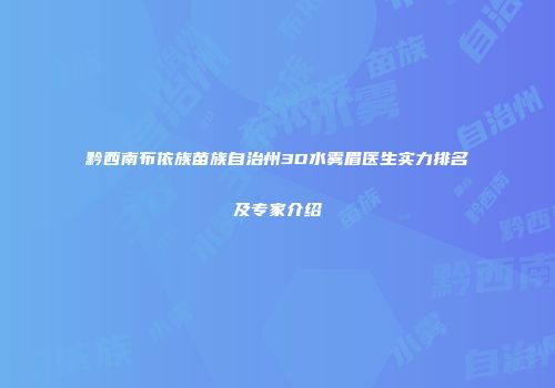 黔西南布依族苗族自治州3D水雾眉医生实力排名及专家介绍