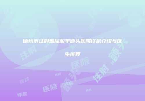 德州市注射玻尿酸丰额头医院详尽介绍与医生推荐
