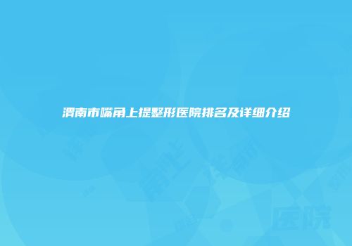 渭南市嘴角上提整形医院排名及详细介绍